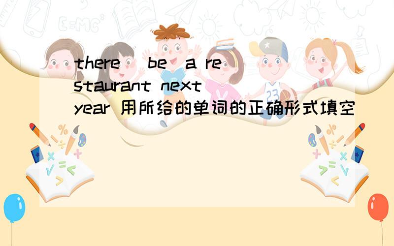 there (be)a restaurant next year 用所给的单词的正确形式填空
