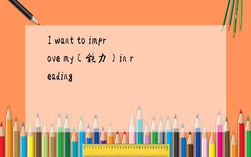 I want to improve my(能力)in reading