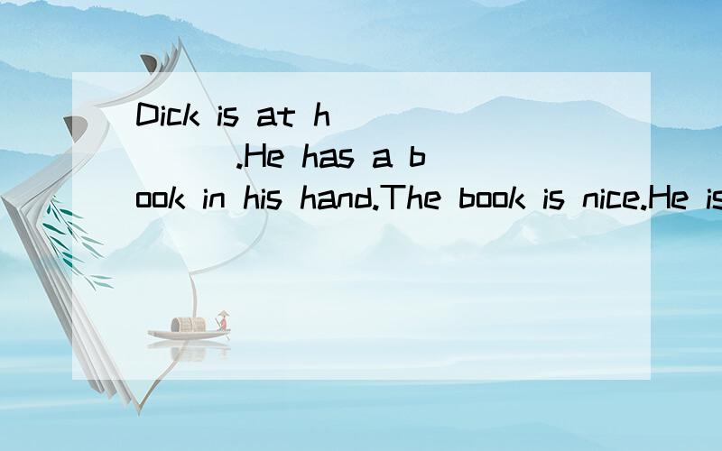 Dick is at h_____.He has a book in his hand.The book is nice.He is reading.He has a pair of gloves.He likes them.But where are they?He looks worried.He begins to look for t_______.They are not in the box.They are not on the desk.They are not in the b