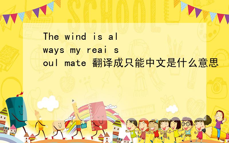 The wind is always my reai soul mate 翻译成只能中文是什么意思