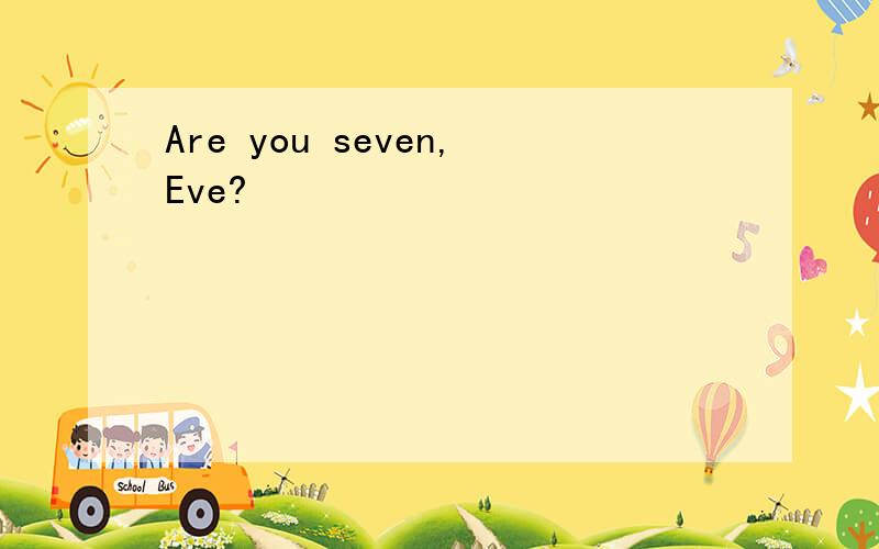 Are you seven,Eve?