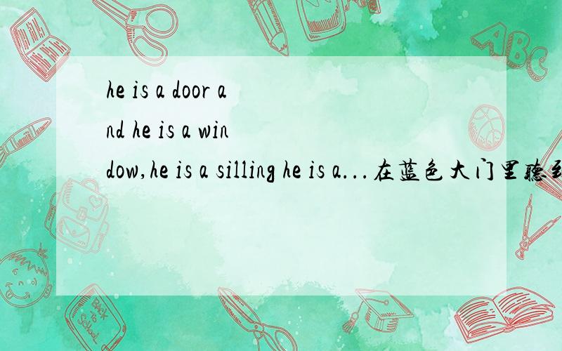 he is a door and he is a window,he is a silling he is a...在蓝色大门里听到的一首英文歌,谁知道叫什么名字啊?十分感激