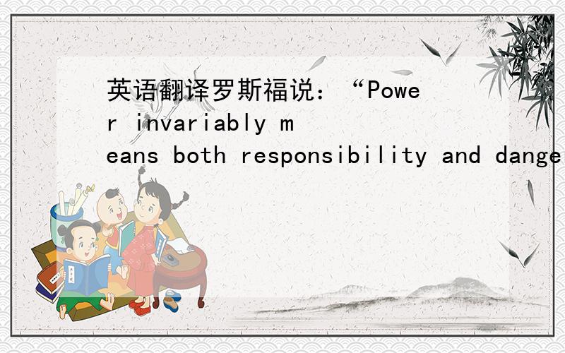 英语翻译罗斯福说：“Power invariably means both responsibility and danger .”如果在下面加一句,“投机取巧也一样”,怎么写呢?“实力永远意味着责任和危险,投机取巧也一样”求翻译!