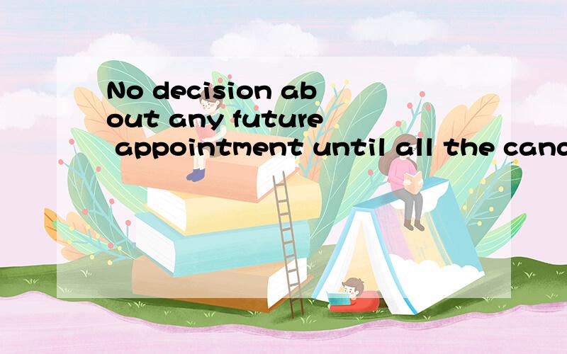 No decision about any future appointment until all the candidates have been interviewed.A.will be made B.is made C.is being made D.has been made