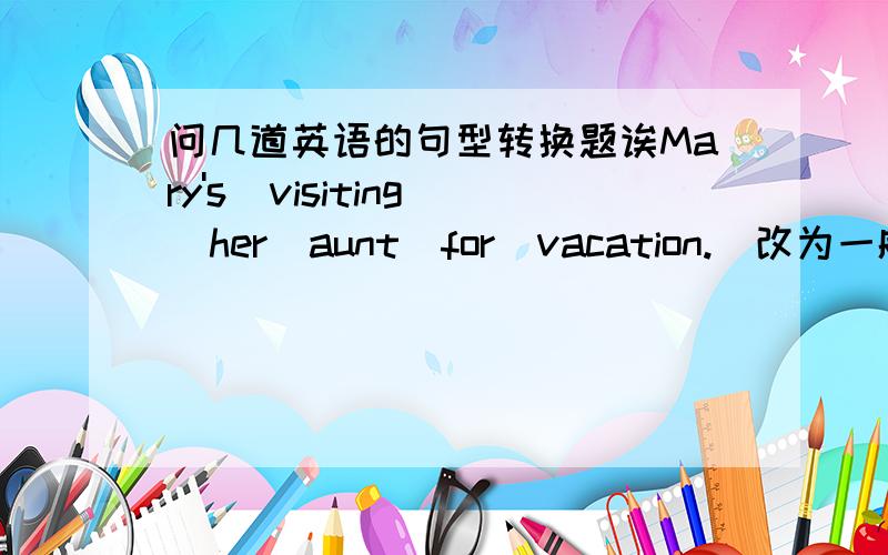 问几道英语的句型转换题诶Mary's  visiting  her  aunt  for  vacation.（改为一般疑问句）______Mary ______her  aunt  for   vacation?Have  a  good  time  in  Hong  Kong.（同义句替换）______ ______in   Hong  Kong.I  am  going