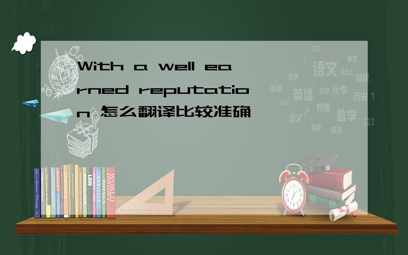 With a well earned reputation 怎么翻译比较准确