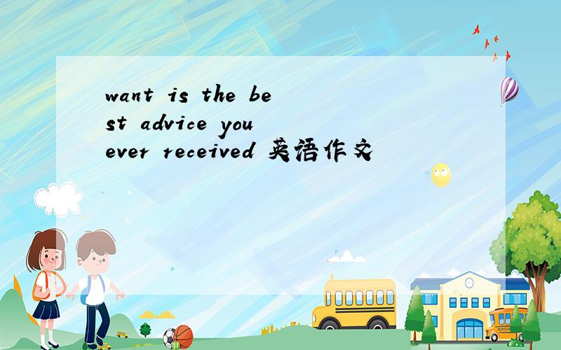 want is the best advice you ever received 英语作文