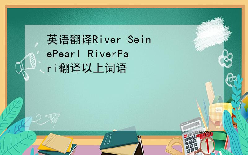 英语翻译River SeinePearl RiverPari翻译以上词语