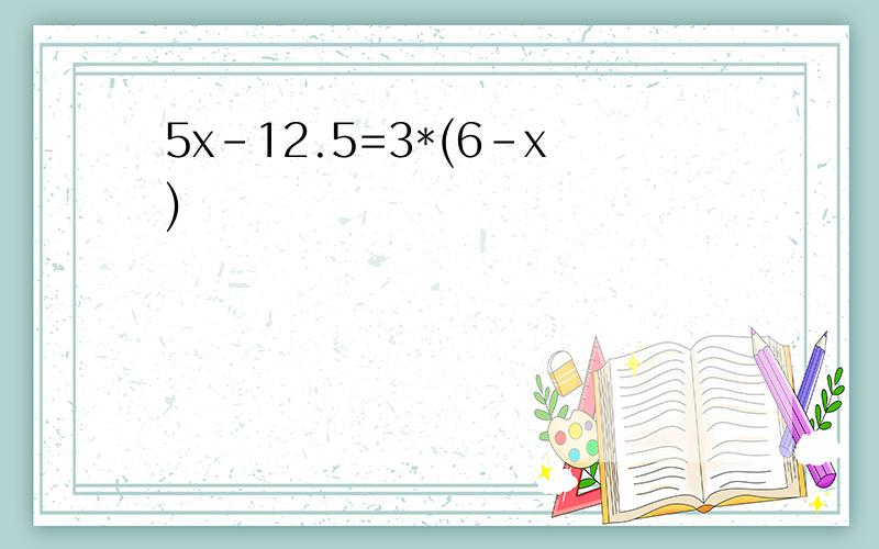 5x-12.5=3*(6-x)