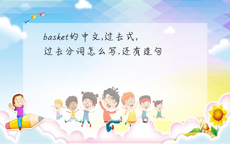 basket的中文,过去式,过去分词怎么写.还有造句