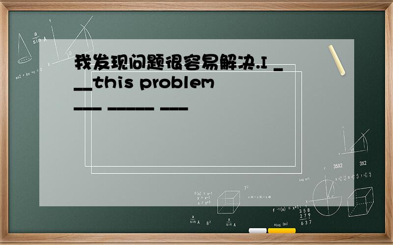 我发现问题很容易解决.I ___this problem___ _____ ___