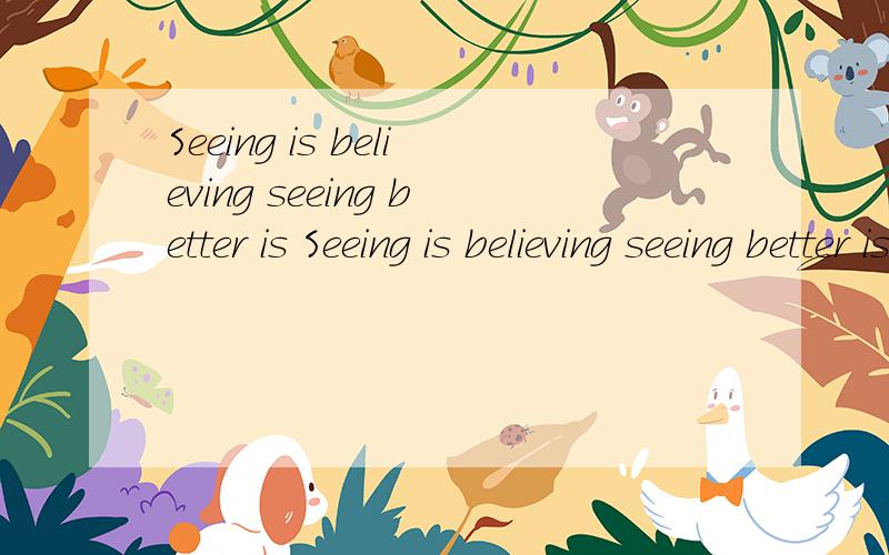 Seeing is believing seeing better is Seeing is believing seeing better is golden这是个文章题目