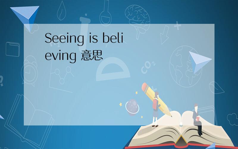 Seeing is believing 意思