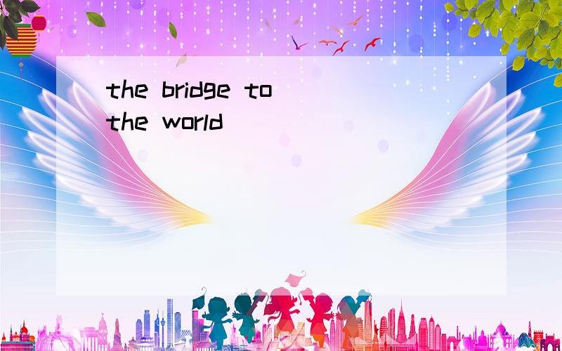 the bridge to the world
