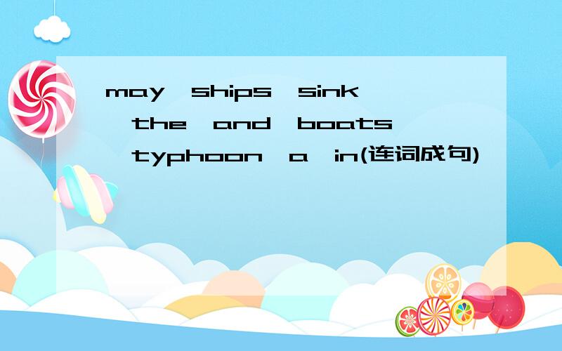 may,ships,sink,the,and,boats,typhoon,a,in(连词成句)
