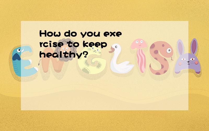How do you exercise to keep healthy?