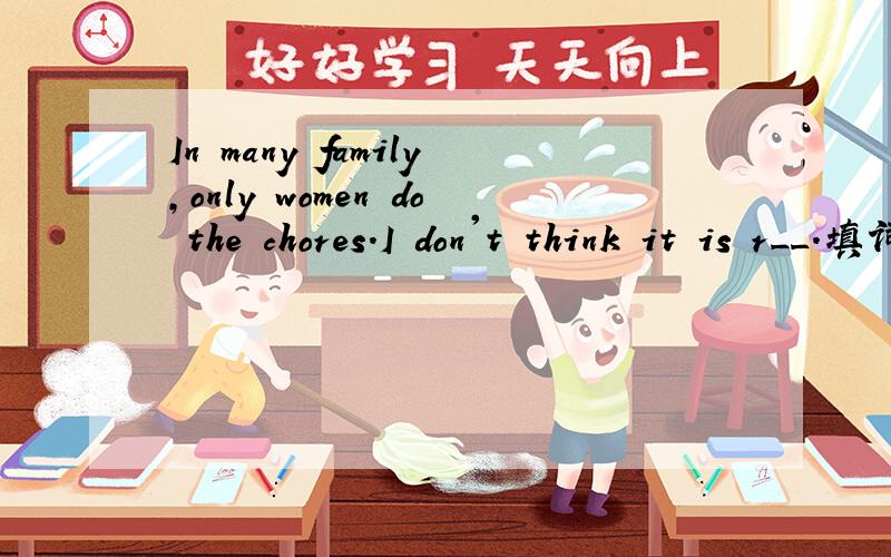 In many family,only women do the chores.I don't think it is r__.填词