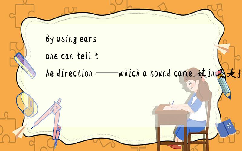 By using ears one can tell the direction ——which a sound came.填in还是from?