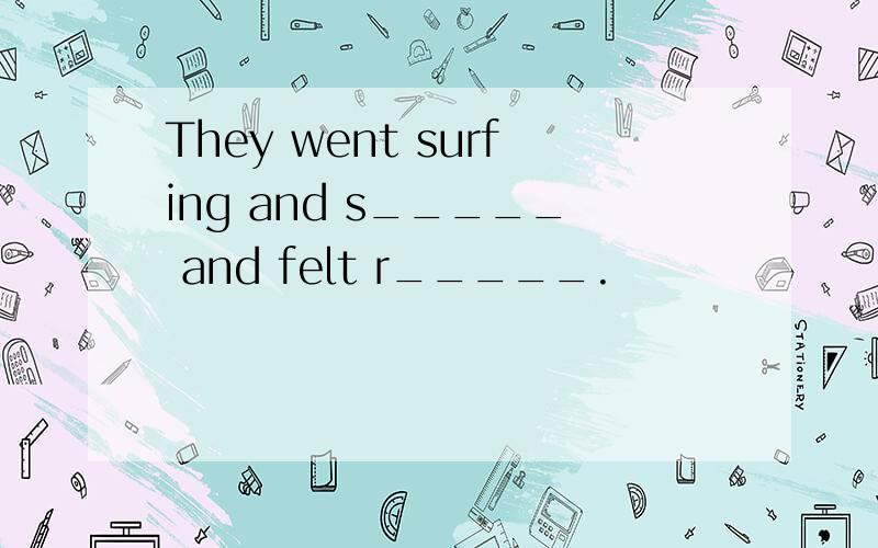 They went surfing and s_____ and felt r_____.