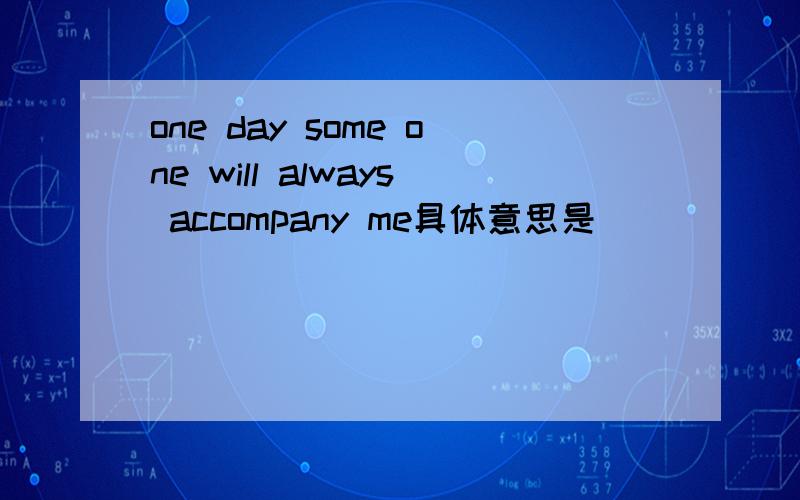 one day some one will always accompany me具体意思是