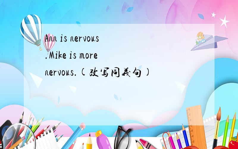 Ann is nervous.Mike is more nervous.(改写同义句)