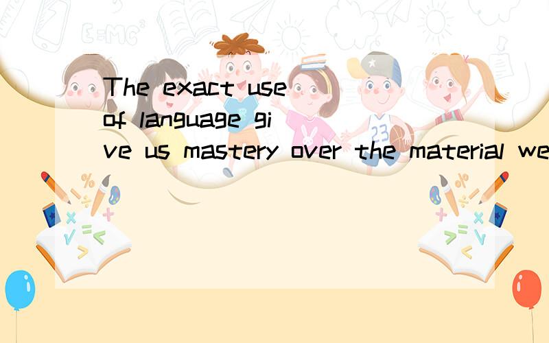 The exact use of language give us mastery over the material we are dealing with. 这句话是什么意思?