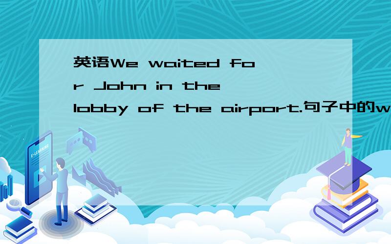 英语We waited for John in the lobby of the airport.句子中的waited 是什么用法