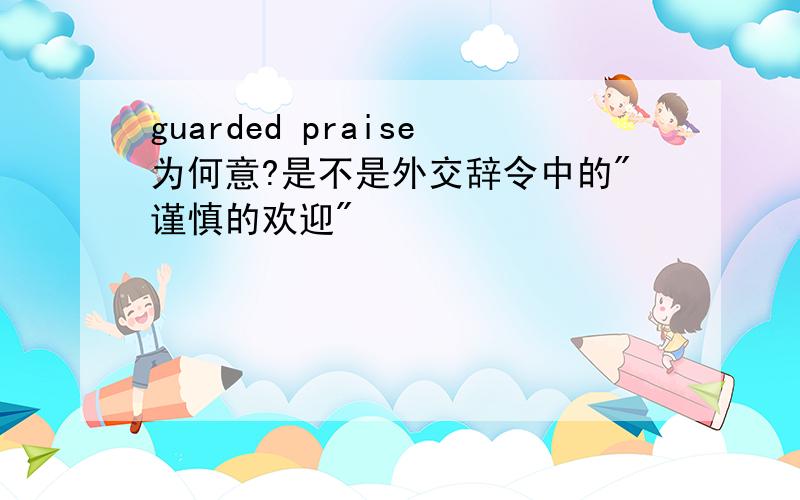 guarded praise为何意?是不是外交辞令中的