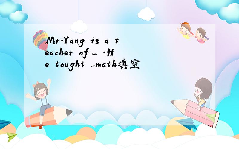 Mr.Yang is a teacher of _ .He tought _math填空