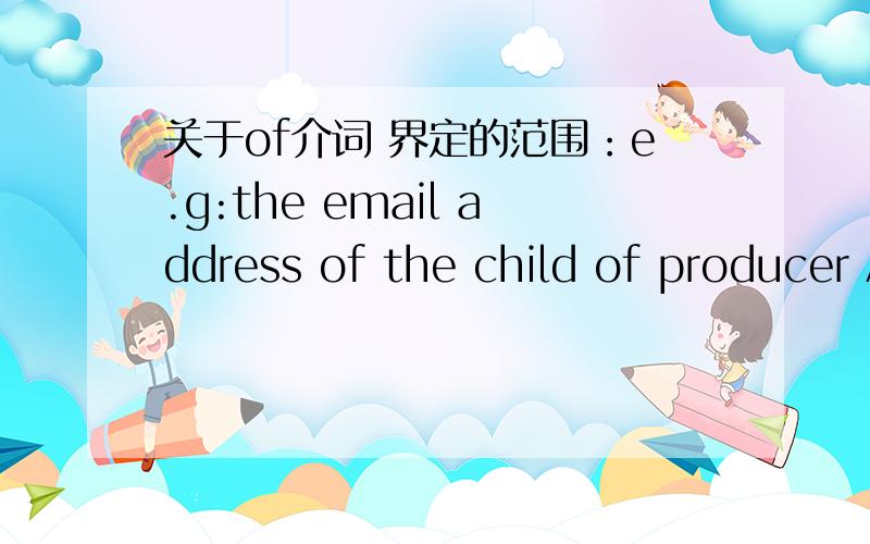 关于of介词 界定的范围：e.g:the email address of the child of producer Alice and actor Bob .