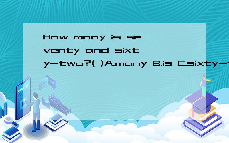How many is seventy and sixty-two?( )A.many B.is C.sixty-two