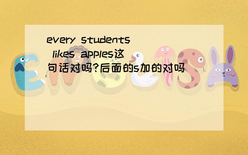 every students likes apples这句话对吗?后面的s加的对吗