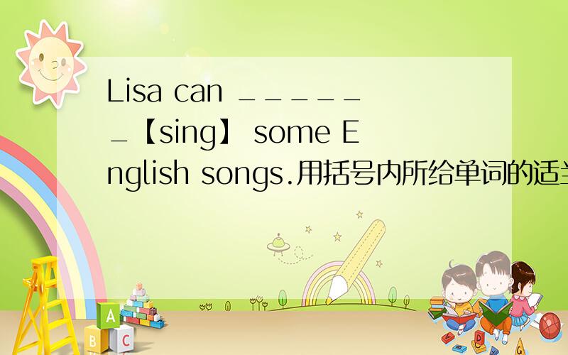 Lisa can ______【sing】 some English songs.用括号内所给单词的适当形式填空