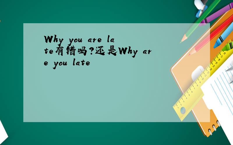 Why you are late有错吗?还是Why are you late