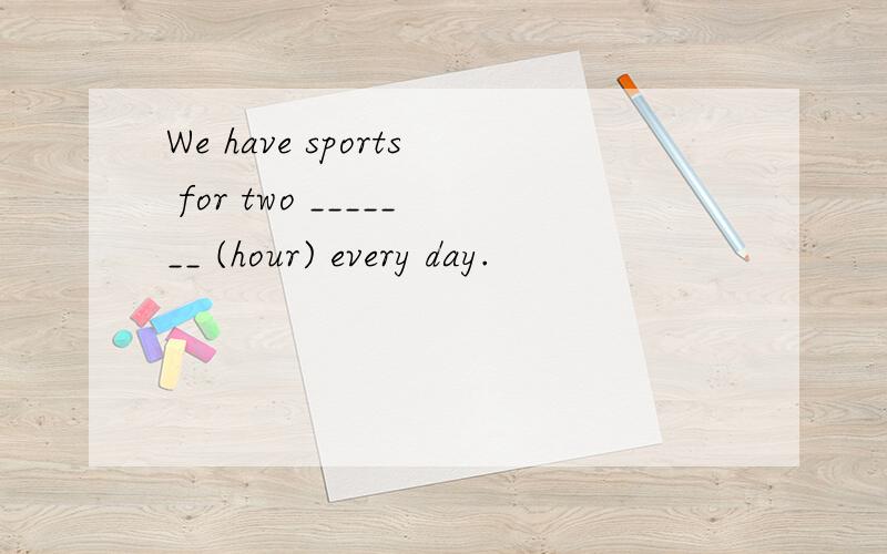We have sports for two _______ (hour) every day.