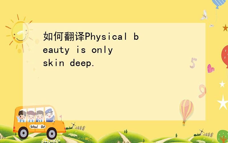 如何翻译Physical beauty is only skin deep.