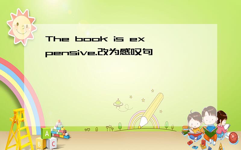 The book is expensive.改为感叹句