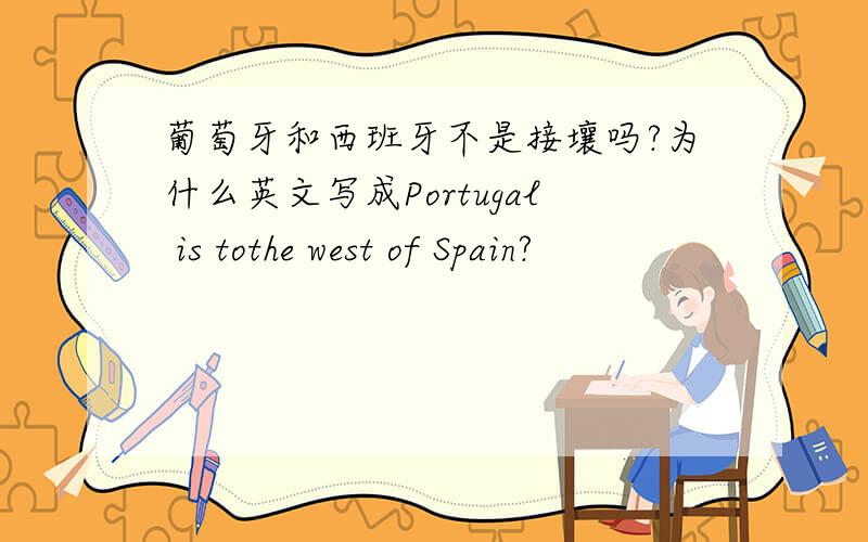 葡萄牙和西班牙不是接壤吗?为什么英文写成Portugal is tothe west of Spain?
