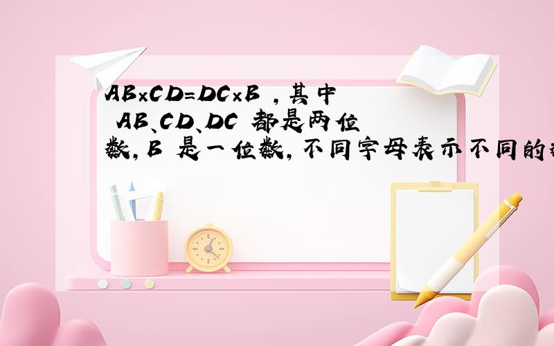 AB×CD=DC×B ,其中 AB、CD、DC 都是两位数,B 是一位数,不同字母表示不同的数字.