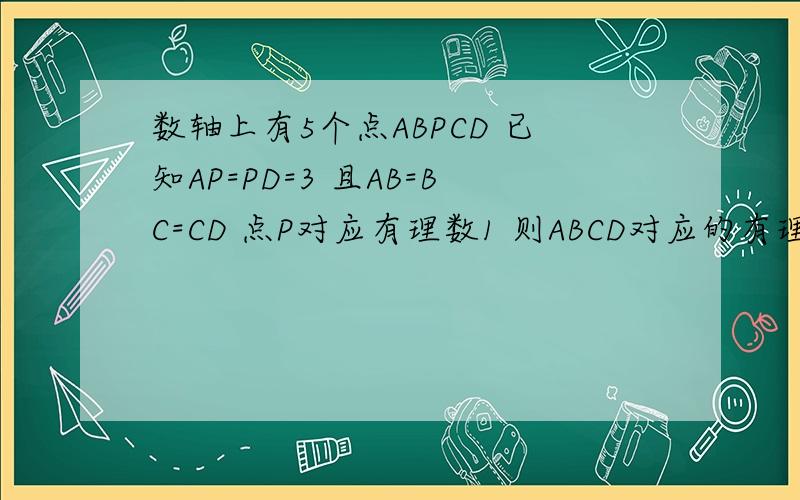 数轴上有5个点ABPCD 已知AP=PD=3 且AB=BC=CD 点P对应有理数1 则ABCD对应的有理数分别是什么 简要写出推理过程 【必须有过程】
