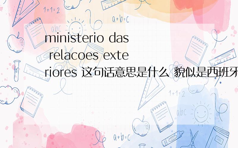 ministerio das relacoes exteriores 这句话意思是什么 貌似是西班牙语