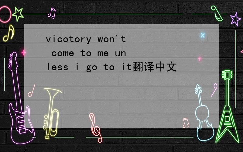 vicotory won't come to me unless i go to it翻译中文