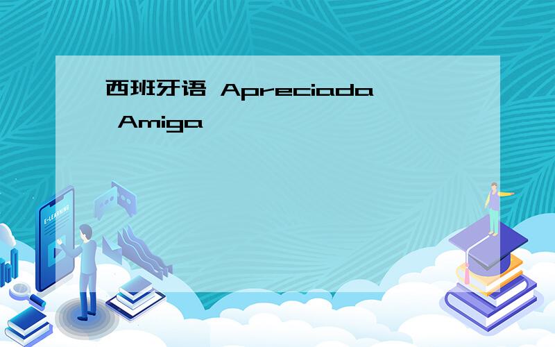 西班牙语 Apreciada Amiga