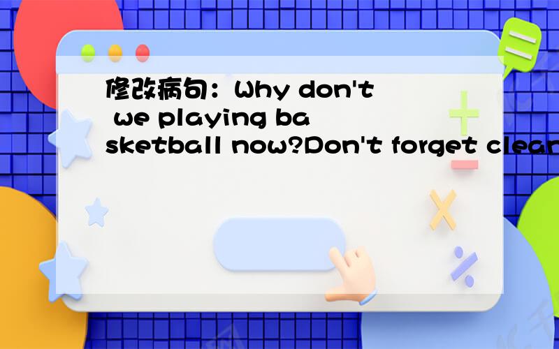修改病句：Why don't we playing basketball now?Don't forget clean the classroom.浩浩荡荡,依依惜别,沙鸥点点.（照样子写词语）（不少于三个)Don't forget copy the words on your notebook.(修改病句）Let's buy some frui for