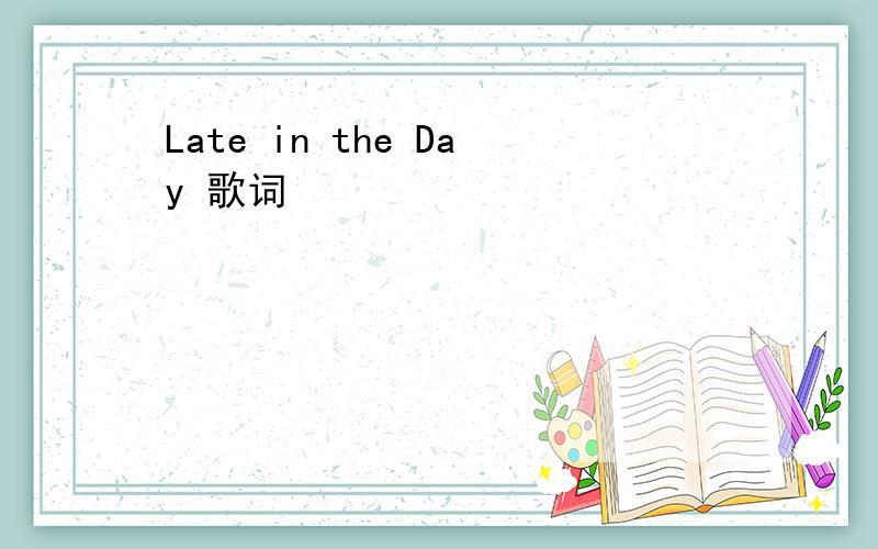 Late in the Day 歌词