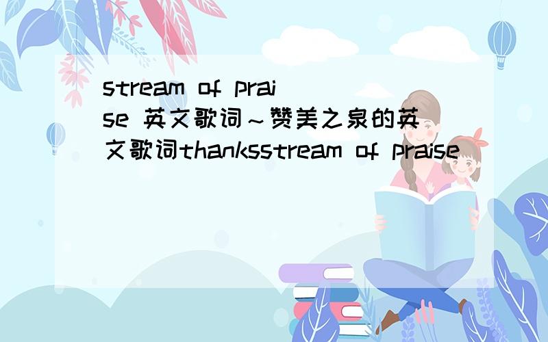 stream of praise 英文歌词～赞美之泉的英文歌词thanksstream of praise