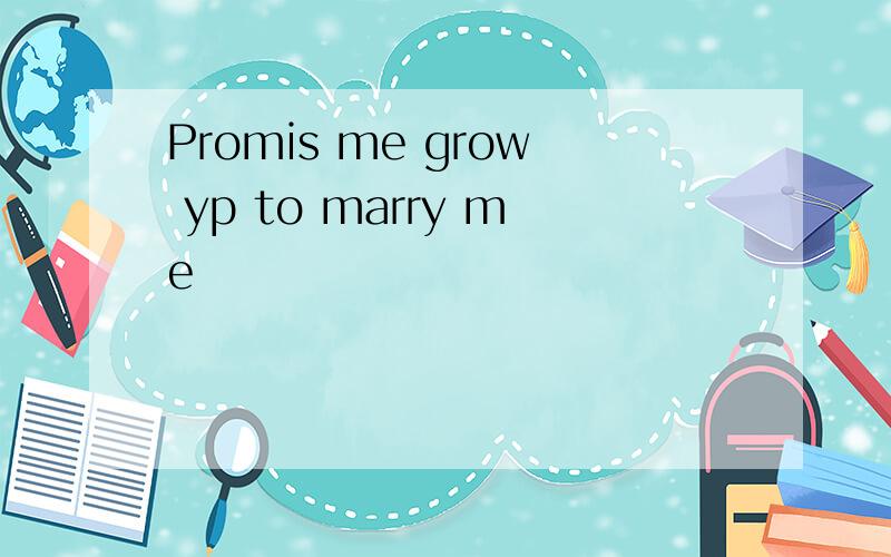 Promis me grow yp to marry me