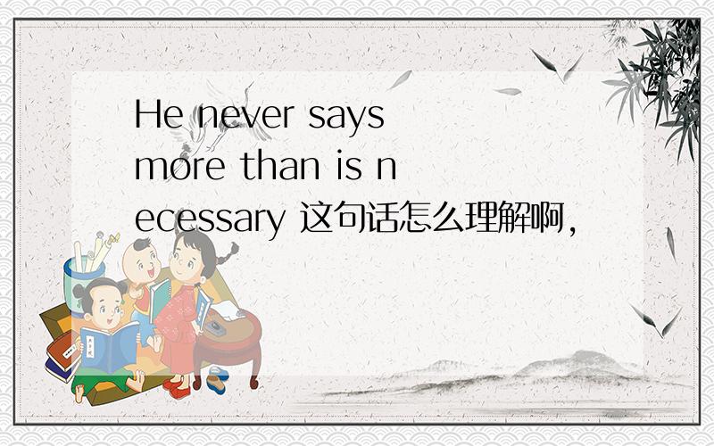 He never says more than is necessary 这句话怎么理解啊,