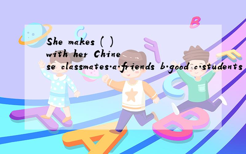 She makes ( ) with her Chinese classmates.a.friends b.good c.students