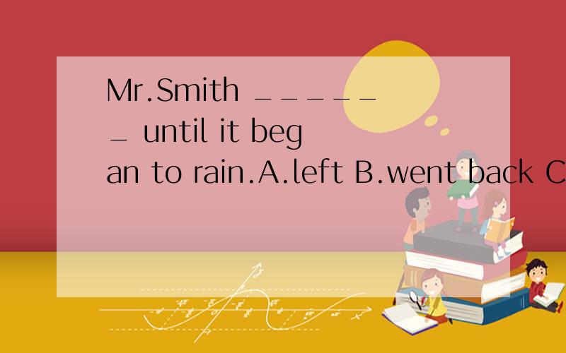 Mr.Smith ______ until it began to rain.A.left B.went back C.worked D.finished the work- -.